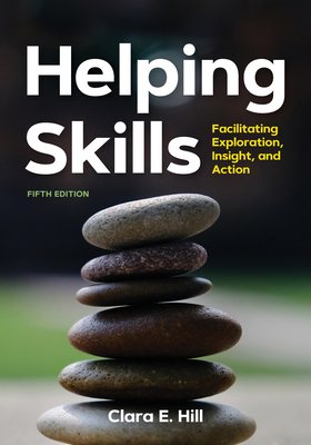 Helping Skills: Facilitating Exploration, Insight, and Action - Hill, Clara E, Dr., PhD