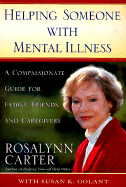 Helping Someone with Mental Illness: *The Newest Advances in Research and Treatment. * How to Get the Best Care Possible *Overcoming the Stigma of Mental Illnes - Carter, Rosalynn, Mrs., and Golant, Susan K