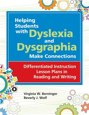 Helping Students with Dyslexia and Dysgraphia Make Connections: Differentiated Instruction Lesson Plans in Reading and Writing - Berninger, Virginia W, and Wolf, Beverly J, Ed (Foreword by)