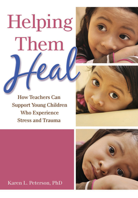 Helping Them Heal: How Teachers Can Support Young Children Who Experience Stress and Trauma - Peterson, Karen, PhD