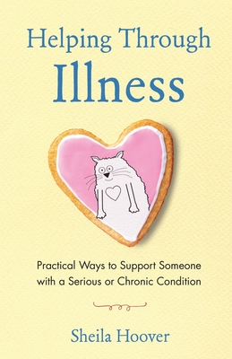 Helping Through Illness: Practical Ways to Support Someone with a Serious or Chronic Condition - Hoover, Sheila