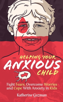 Helping Your Anxious Child: Fight Fears, Overcome Worries, and Cope with Anxiety in Kids - Guzman, Katherine