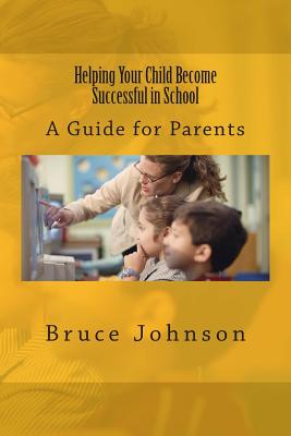 Helping Your Child Become Successful in School: A Guide for Parents - Johnson, Bruce, Professor