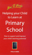 Helping Your Child to Learn at Primary School: How to Support and Improve Your Child's Learning Potential