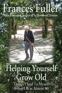 Helping Yourself Grow Old: Things I Said To Myself When I Was Almost Ninety
