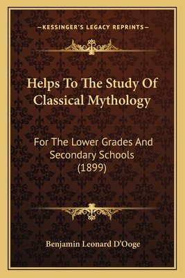 Helps To The Study Of Classical Mythology: For The Lower Grades And Secondary Schools (1899) - D'Ooge, Benjamin Leonard