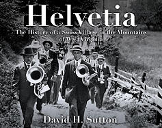 Helvetia: The History of a Swiss Village in the Mountains of West Virginia