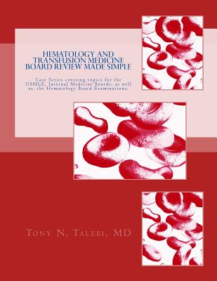 Hematology and Transfusion Medicine Board Review Made Simple: Case Series which cover topics for the USMLE, Internal medicine Board, as well as, the Hematology Board Examinations. - Talebi MD, Tony N