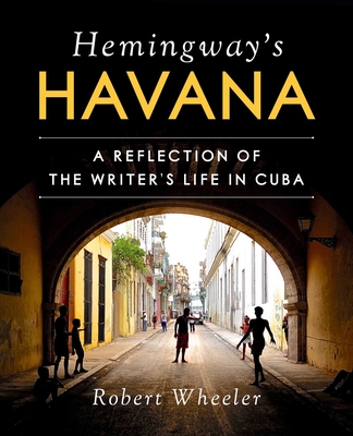 Hemingway's Havana: A Reflection of the Writer's Life in Cuba - Wheeler, Robert, and Fuentes, Amrica (Foreword by)
