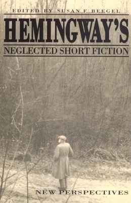 Hemingway's Neglected Short Fiction: New Perspectives - Beegel, Susan F (Editor)