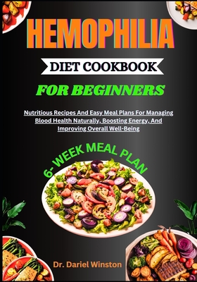 Hemophilia Diet Cookbook for Beginners: Nutritious Recipes And Easy Meal Plans For Managing Blood Health Naturally, Boosting Energy, And Improving Overall Well-Being - Winston, Dariel, Dr.