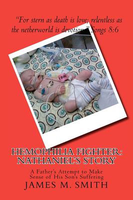 Hemophilia Fighter: Nathaniel's Story: A Father's Attempt to Make Sense of His Son's Suffering - Smith, James M