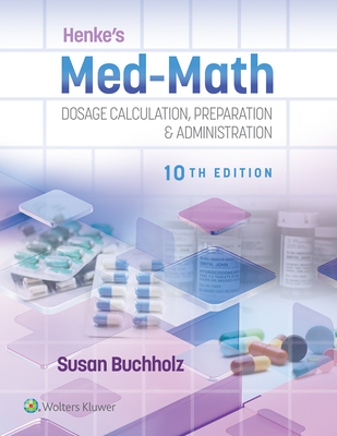 Henke's Med-Math 10e: Dosage Calculation, Preparation & Administration - Buchholz, Susan, RN, Msn, CNE