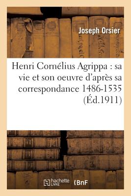 Henri Corn?lius Agrippa: Sa Vie Et Son Oeuvre d'Apr?s Sa Correspondance 1486-1535 - Orsier, Joseph