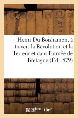 Henri Du Boishamon, Sa Vie ? Travers La R?volution Et La Terreur, Ses Services Dans l'Arm?e: Catholique Et Royale de Bretagne, Ce Qu'il Fut Pendant Et Apr?s La Restauration - Richer, ?douard