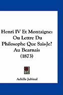 Henri IV Et Montaigne: Ou Lettre Du Philosophe Que Sais-Je? Au Bearnais (1873)