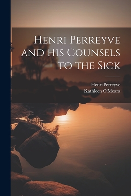 Henri Perreyve and His Counsels to the Sick - O'Meara, Kathleen, and Perreyve, Henri