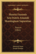 Henrici Susonis Seu Fratris Amandi Horologium Sapientiae: Textum (1861)