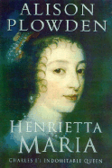 Henrietta Maria: Charles I's Indomitable Queen - Plowden, Alison