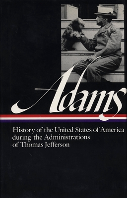 Henry Adams: History of the United States Vol. 1 1801-1809 (LOA #31): The Administrations of Thomas Jefferson - Adams, Henry