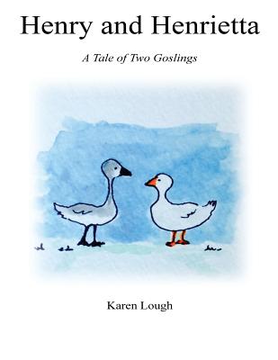 Henry and Henrietta: A Tale of Two Goslings - Lough, Karen