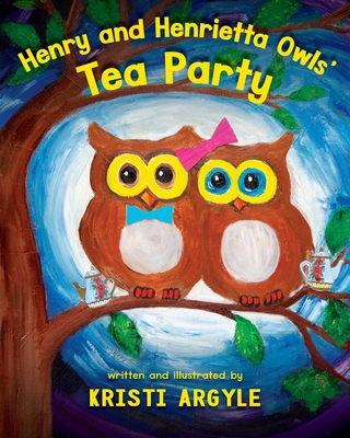 Henry and Henrietta Owls' Tea Party: Wise, Safe and Healthy Friendships That Are A Hoot - Argyle, Kristi