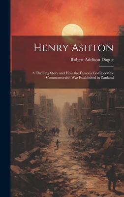 Henry Ashton: A Thrilling Story and How the Famous Co-Operative Commonwealth Was Established in Zanland - Dague, Robert Addison