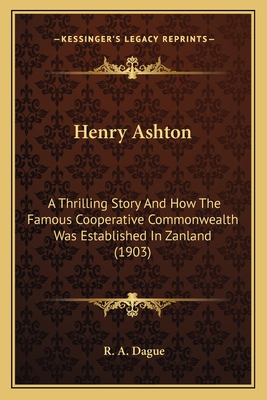 Henry Ashton: A Thrilling Story and How the Famous Cooperative Commonwealth Was Established in Zanland (1903) - Dague, R A