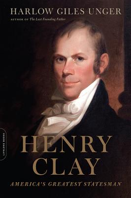 Henry Clay: America's Greatest Statesman - Unger, Harlow Giles