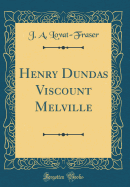 Henry Dundas Viscount Melville (Classic Reprint)