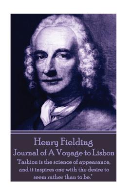 Henry Fielding - Journal of a Voyage to Lisbon: Fashion Is the Science of Appearance, and It Inspires One with the Desire to Seem Rather Than to Be. - Fielding, Henry