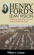 Henry Ford's Lean Vision: Enduring Principles from the First Ford Motor Plant