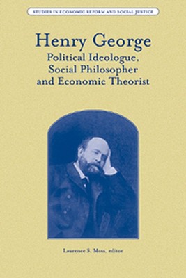 Henry George: Political Ideologue, Social Philosopher and Economic Theorist - Moss, Laurence S (Editor)