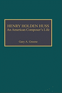 Henry Holden Huss: An American Composer's Life