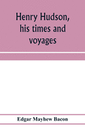 Henry Hudson, his times and voyages