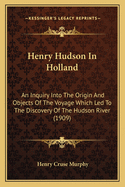 Henry Hudson In Holland: An Inquiry Into The Origin And Objects Of The Voyage Which Led To The Discovery Of The Hudson River (1909)