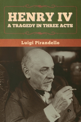 Henry IV: A Tragedy in Three Acts - Pirandello, Luigi, and Storer, Edward a (Translated by)