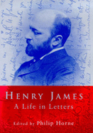 Henry James: A Life in Letters - James, Henry, Jr.