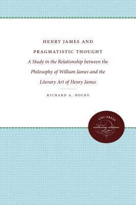 Henry James and Pragmatistic Thought: A Study in the Relationship Between the Philosophy of William James and the Literary Art of Henry James - Hocks, Richard a