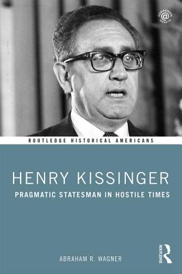 Henry Kissinger: Pragmatic Statesman in Hostile Times - Wagner, Abraham