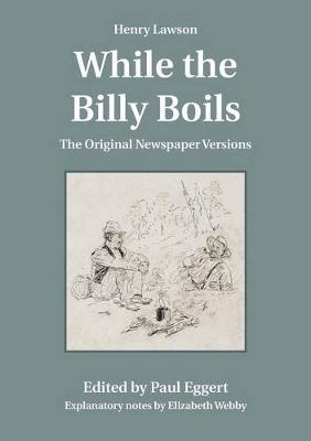 Henry Lawson While the Billy Boils: The Original Newspaper Versions - Lawson, Henry, and Eggert, Paul (Editor), and Webby, Elizabeth (Notes by)