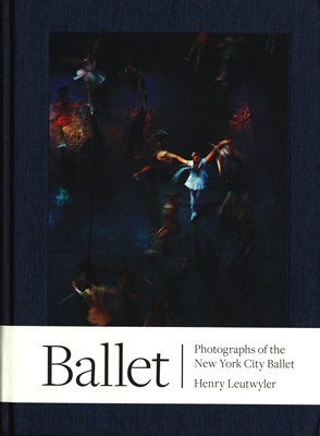 Henry Leutwyler: Ballet - Photographs of the New York City Ballet - Leutwyler, Henry