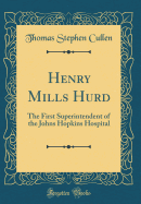 Henry Mills Hurd: The First Superintendent of the Johns Hopkins Hospital (Classic Reprint)