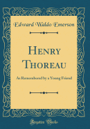 Henry Thoreau: As Remembered by a Young Friend (Classic Reprint)