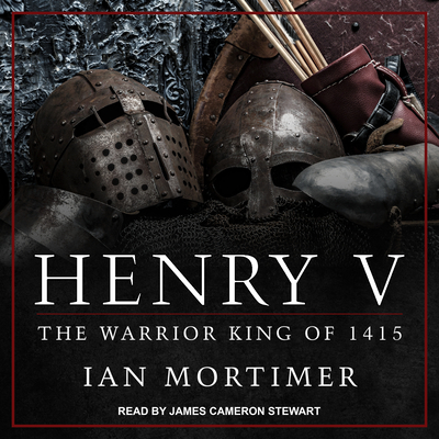 Henry V: The Warrior King of 1415 - Mortimer, Ian, and Stewart, James Cameron (Narrator)