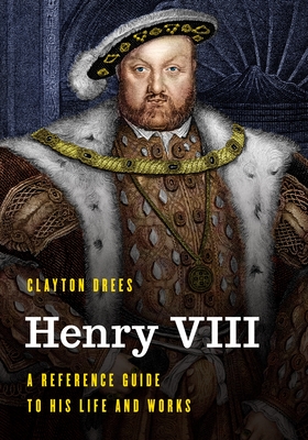 Henry VIII: A Reference Guide to His Life and Works - Drees, Clayton