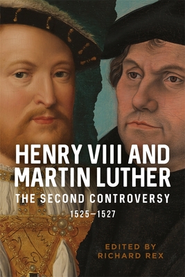 Henry VIII and Martin Luther: The Second Controversy, 1525-1527 - Rex, Richard (Editor)