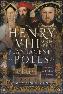 Henry VIII and the Plantagenet Poles: The Rise and Fall of a Dynasty - Pennington, Adam