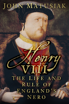 Henry VIII: The Life and Rule of England's Nero - Matusiak, John