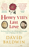 Henry VIII's Last Love: The Extraordinary Life of Katherine Willoughby, Lady-In-Waiting to the Tudors